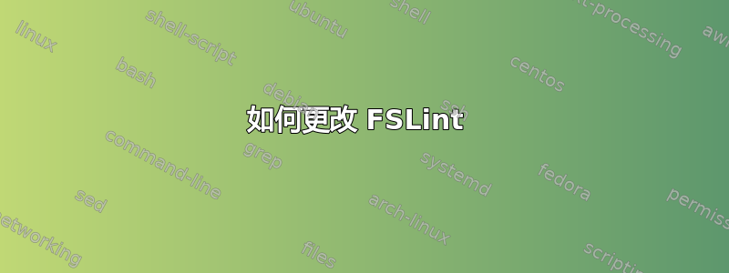 如何更改 FSLint 