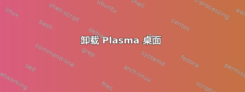 卸载 Plasma 桌面