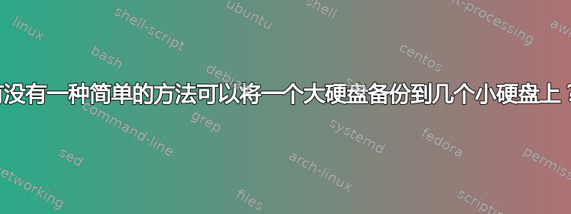 有没有一种简单的方法可以将一个大硬盘备份到几个小硬盘上？