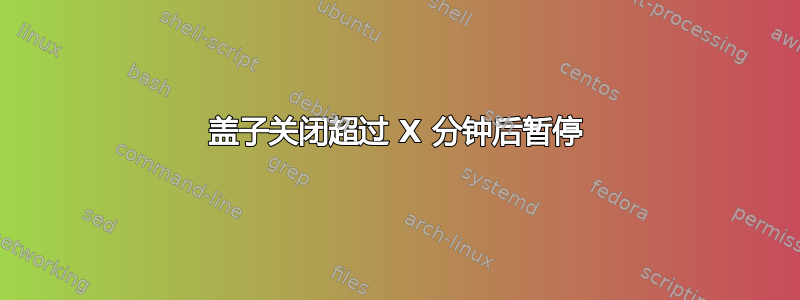 盖子关闭超过 X 分钟后暂停