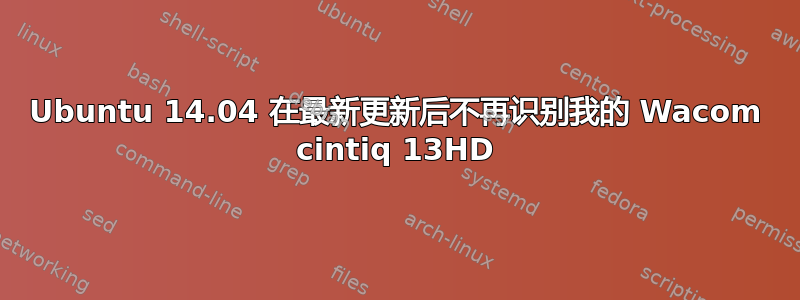 Ubuntu 14.04 在最新更新后不再识别我的 Wacom cintiq 13HD