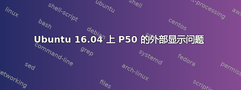 Ubuntu 16.04 上 P50 的外部显示问题