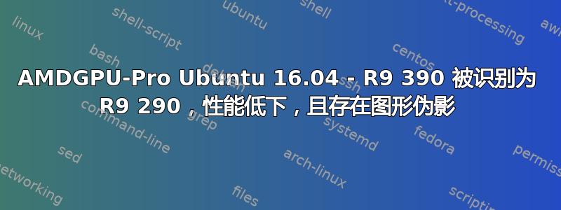 AMDGPU-Pro Ubuntu 16.04 - R9 390 被识别为 R9 290，性能低下，且存在图形伪影