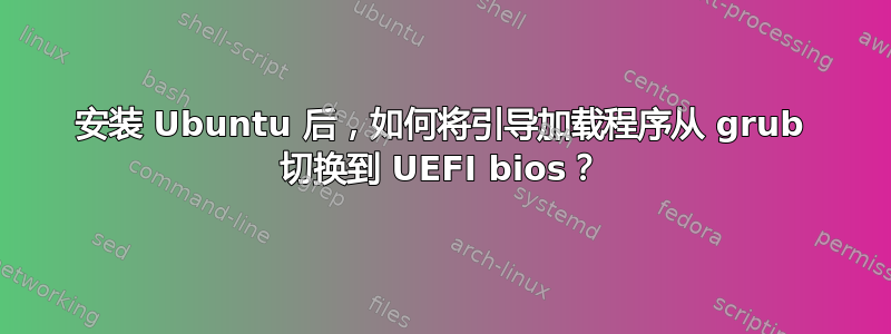 安装 Ubuntu 后，如何将引导加载程序从 grub 切换到 UEFI bios？