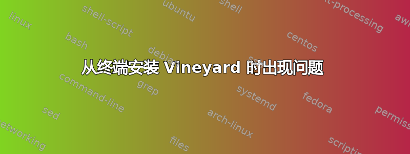 从终端安装 Vineyard 时出现问题