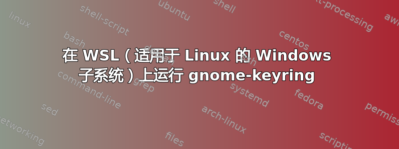 在 WSL（适用于 Linux 的 Windows 子系统）上运行 gnome-keyring