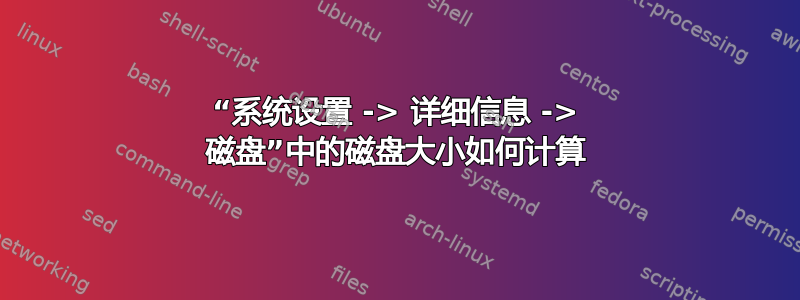 “系统设置 -> 详细信息 -> 磁盘”中的磁盘大小如何计算