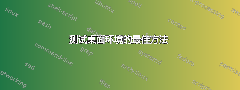 测试桌面环境的最佳方法