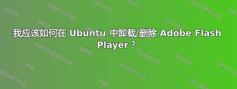 我应该如何在 Ubuntu 中卸载/删除 Adob​​e Flash Player？