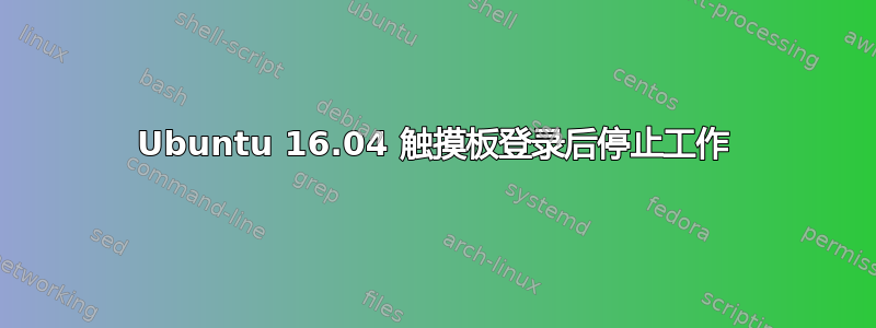 Ubuntu 16.04 触摸板登录后停止工作