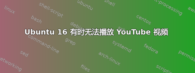 Ubuntu 16 有时无法播放 YouTube 视频