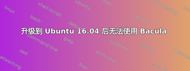 升级到 Ubuntu 16.04 后无法使用 Bacula