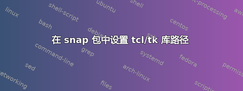 在 snap 包中设置 tcl/tk 库路径