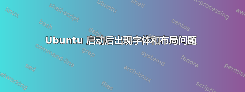 Ubuntu 启动后出现字体和布局问题