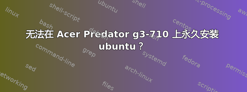 无法在 Acer Predator g3-710 上永久安装 ubuntu？