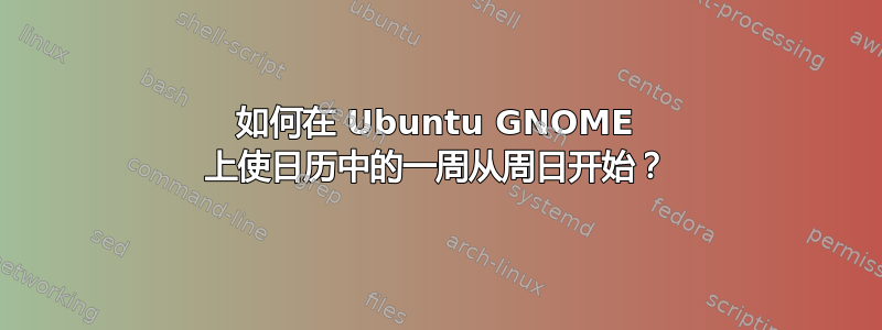 如何在 Ubuntu GNOME 上使日历中的一周从周日开始？