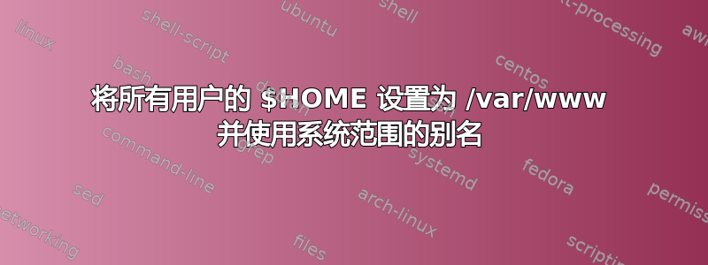 将所有用户的 $HOME 设置为 /var/www 并使用系统范围的别名