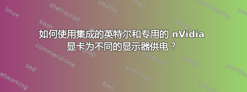 如何使用集成的英特尔和专用的 nVidia 显卡为不同的显示器供电？