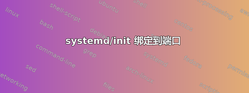 systemd/init 绑定到端口