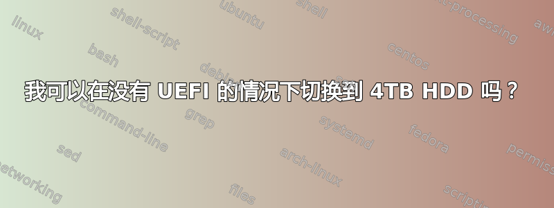 我可以在没有 UEFI 的情况下切换到 4TB HDD 吗？