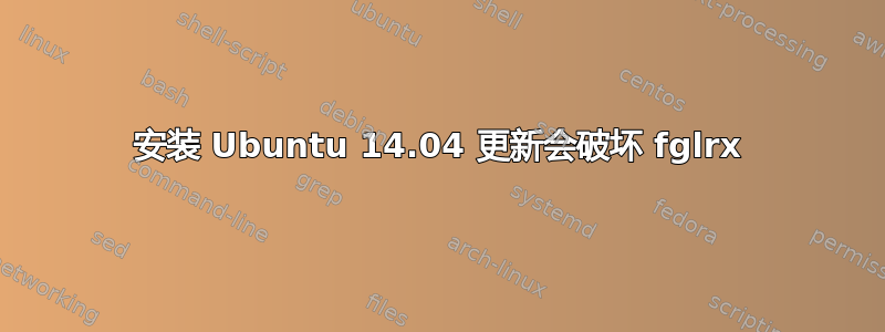 安装 Ubuntu 14.04 更新会破坏 fglrx