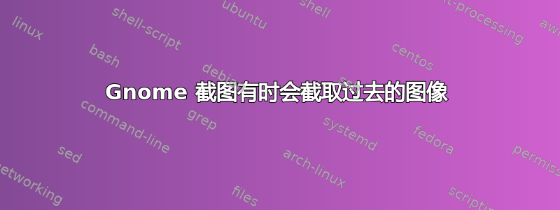 Gnome 截图有时会截取过去的图像