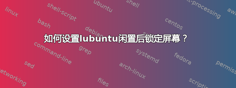 如何设置lubuntu闲置后锁定屏幕？