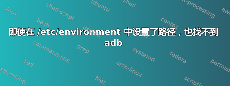 即使在 /etc/environment 中设置了路径，也找不到 adb