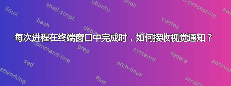 每次进程在终端窗口中完成时，如何接收视觉通知？