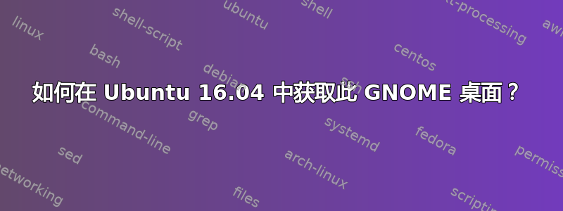 如何在 Ubuntu 16.04 中获取此 GNOME 桌面？