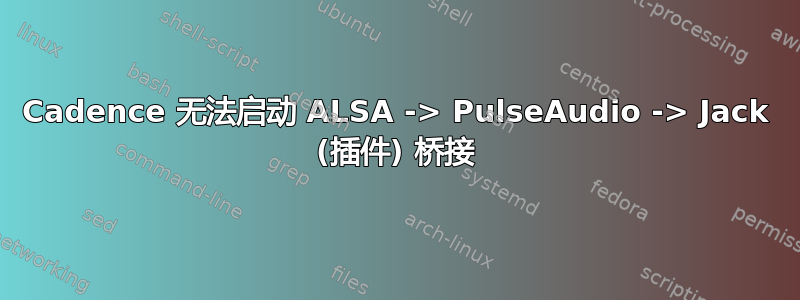 Cadence 无法启动 ALSA -> PulseAudio -> Jack (插件) 桥接