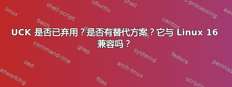 UCK 是否已弃用？是否有替代方案？它与 Linux 16 兼容吗？