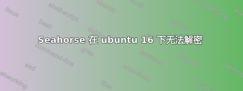 Seahorse 在 ubuntu 16 下无法解密