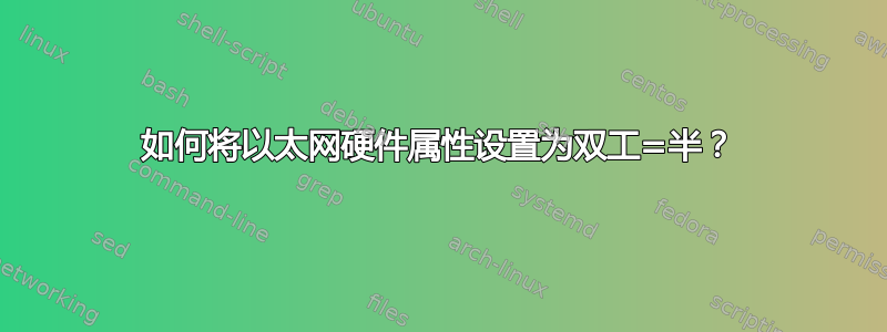 如何将以太网硬件属性设置为双工=半？