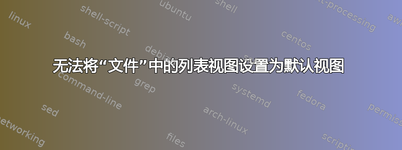 无法将“文件”中的列表视图设置为默认视图