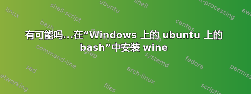 有可能吗...在“Windows 上的 ubuntu 上的 bash”中安装 wine