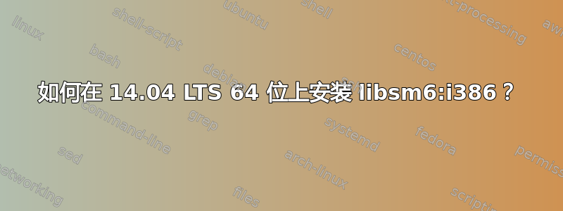 如何在 14.04 LTS 64 位上安装 libsm6:i386？