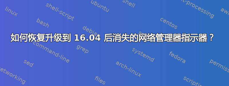 如何恢复升级到 16.04 后消失的网络管理器指示器？