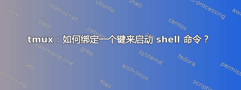 tmux：如何绑定一个键来启动 shell 命令？