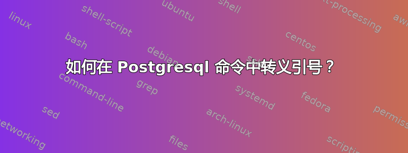 如何在 Postgresql 命令中转义引号？