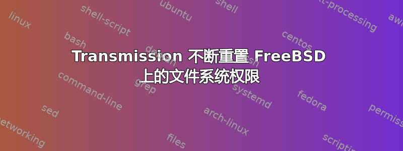 Transmission 不断重置 FreeBSD 上的文件系统权限