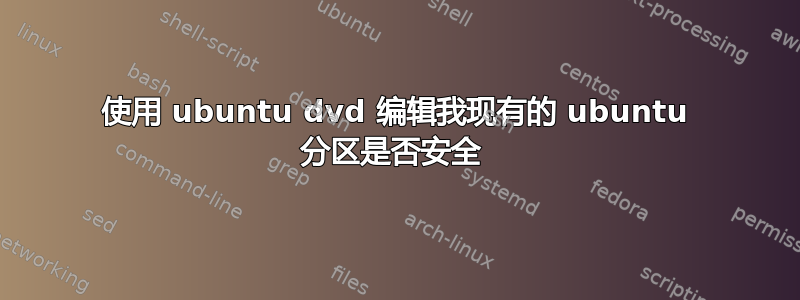 使用 ubuntu dvd 编辑我现有的 ubuntu 分区是否安全 