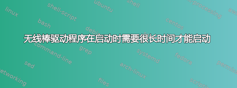 无线棒驱动程序在启动时需要很长时间才能启动