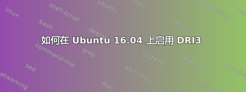 如何在 Ubuntu 16.04 上启用 DRI3