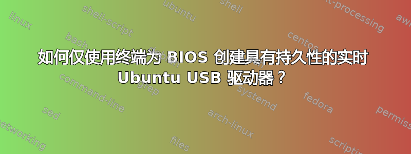 如何仅使用终端为 BIOS 创建具有持久性的实时 Ubuntu USB 驱动器？