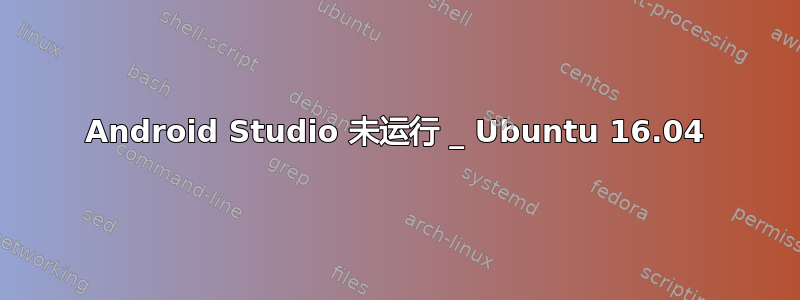 Android Studio 未运行 _ Ubuntu 16.04