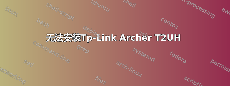 无法安装Tp-Link Archer T2UH