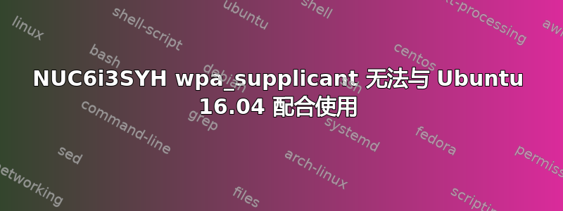 NUC6i3SYH wpa_supplicant 无法与 Ubuntu 16.04 配合使用