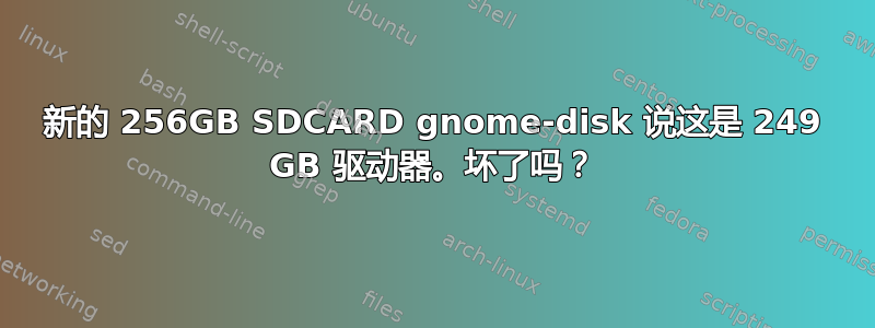 新的 256GB SDCARD gnome-disk 说这是 249 GB 驱动器。坏了吗？