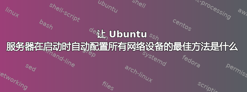 让 Ubuntu 服务器在启动时自动配置所有网络设备的最佳方法是什么